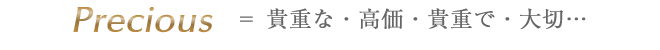 Precious =貴重な・高価・貴重で・大切…