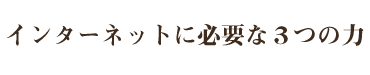 インターネットに必要な３つの力